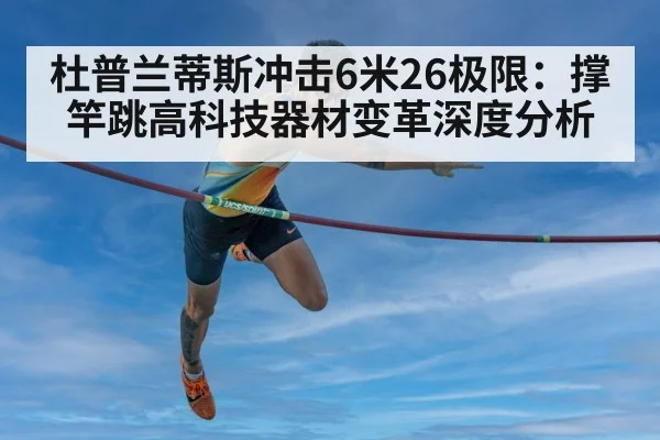 杜普兰蒂斯冲击6米26极限：撑竿跳高科技器材变革深度分析