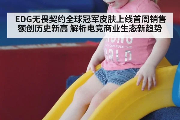 EDG无畏契约全球冠军皮肤上线首周销售额创历史新高 解析电竞商业生态新趋势