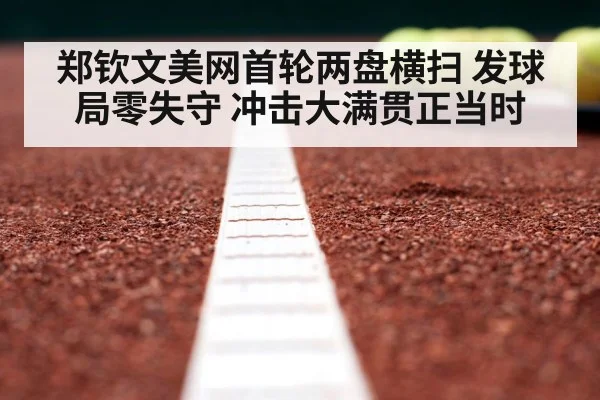 郑钦文美网首轮两盘横扫 发球局零失守 冲击大满贯正当时