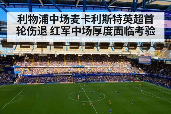 利物浦中场麦卡利斯特英超首轮伤退 红军中场厚度面临考验