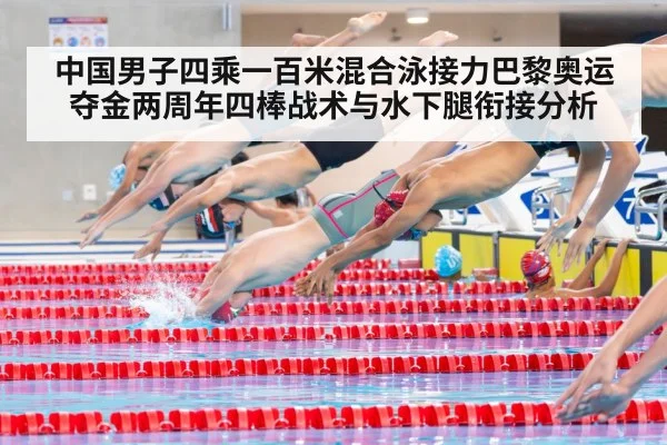 中国男子四乘一百米混合泳接力巴黎奥运夺金两周年四棒战术与水下腿衔接分析