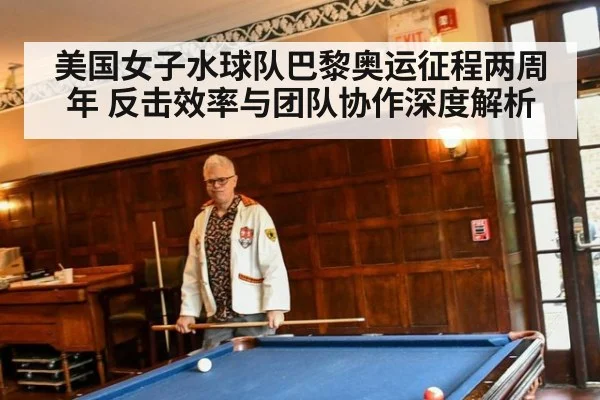 美国女子水球队巴黎奥运征程两周年 反击效率与团队协作深度解析