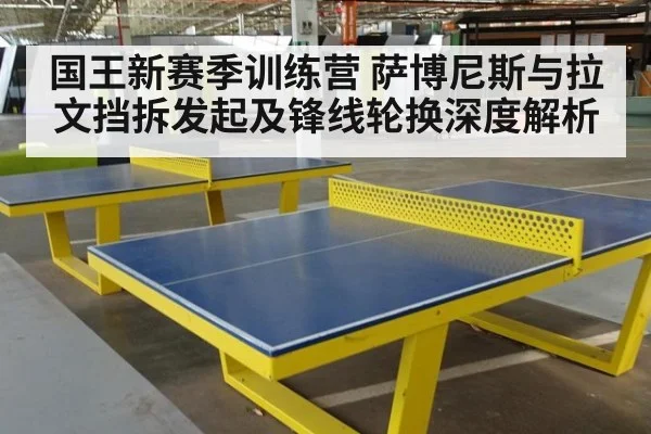国王新赛季训练营 萨博尼斯与拉文挡拆发起及锋线轮换深度解析